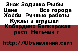 Знак Зодиака Рыбы. › Цена ­ 1 200 - Все города Хобби. Ручные работы » Куклы и игрушки   . Кабардино-Балкарская респ.,Нальчик г.